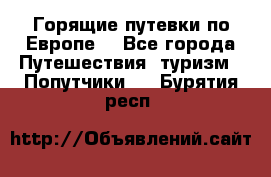 Горящие путевки по Европе! - Все города Путешествия, туризм » Попутчики   . Бурятия респ.